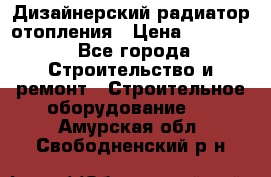 Дизайнерский радиатор отопления › Цена ­ 67 000 - Все города Строительство и ремонт » Строительное оборудование   . Амурская обл.,Свободненский р-н